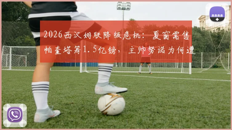 2026西汉姆联降级危机：夏窗需售帕奎塔筹1.5亿镑，主帅努诺为何遭更衣室反对？
