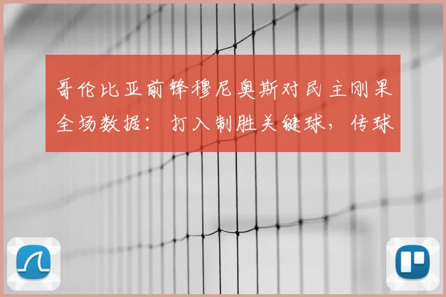 哥伦比亚前锋穆尼奥斯对民主刚果全场数据：打入制胜关键球，传球成功率高达94%技术统计详情