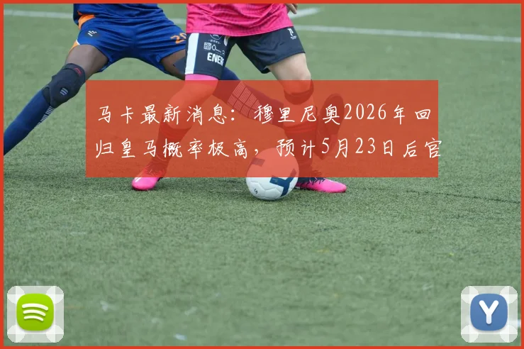 马卡最新消息：穆里尼奥2026年回归皇马概率极高，预计5月23日后官宣