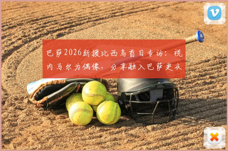 巴萨2026新援比西乌首日专访：视内马尔为偶像，分享融入巴萨更衣室初体验与未来目标