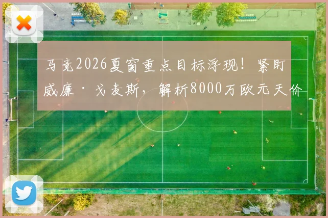马竞2026夏窗重点目标浮现！紧盯威廉·戈麦斯，解析8000万欧元天价违约金背后的转会现实困境
