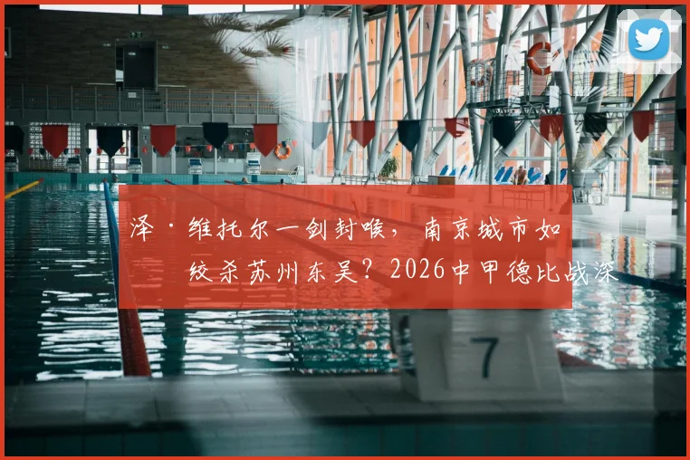泽·维托尔一剑封喉，南京城市如何绞杀苏州东吴？2026中甲德比战深度复盘