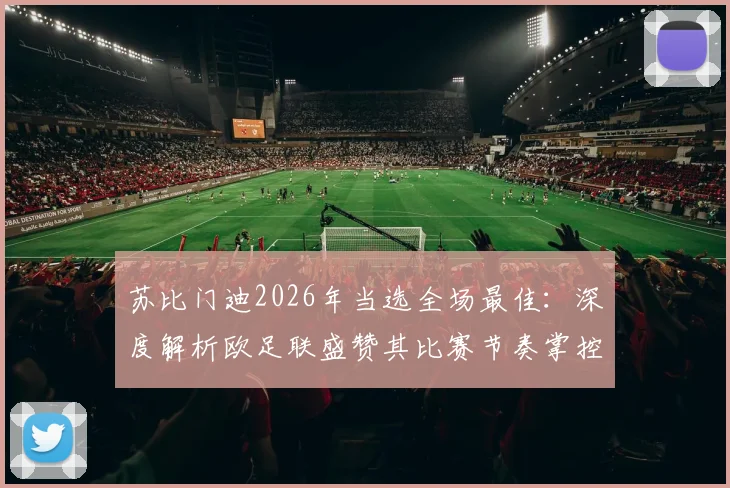 苏比门迪2026年当选全场最佳:深度解析欧足联盛赞其比赛节奏掌控的关键作用