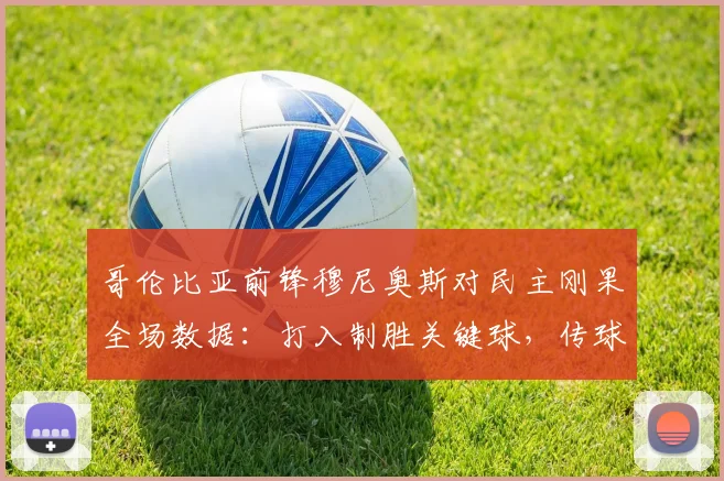 哥伦比亚前锋穆尼奥斯对民主刚果全场数据：打入制胜关键球，传球成功率高达94%技术统计详情