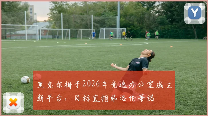 里克尔梅于2026年竞选办公室成立新平台，目标直指弗洛伦蒂诺