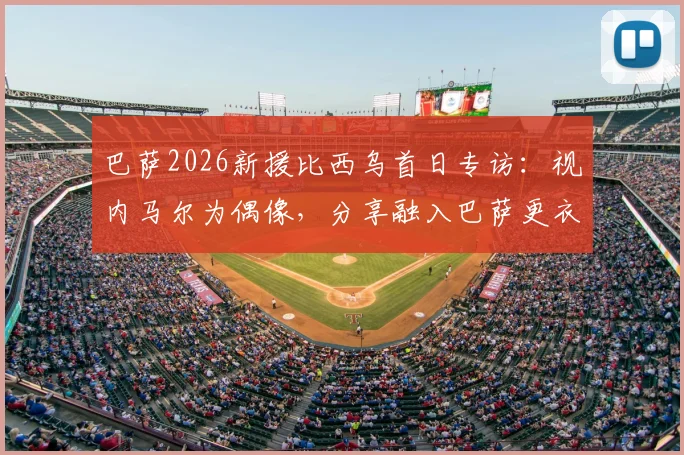 巴萨2026新援比西乌首日专访:视内马尔为偶像,分享融入巴萨更衣室初体验与未来目标