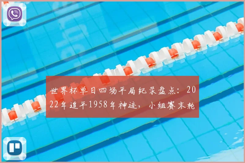 世界杯单日四场平局纪录盘点：2022年追平1958年神迹，小组赛末轮为何易出平局？