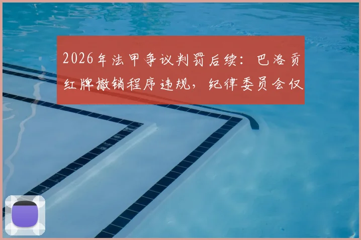 2026年法甲争议判罚后续：巴洛贡红牌撤销程序违规，纪律委员会仅一人签字引风波