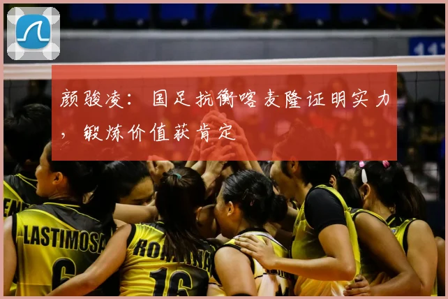 颜骏凌：国足抗衡喀麦隆证明实力，锻炼价值获肯定