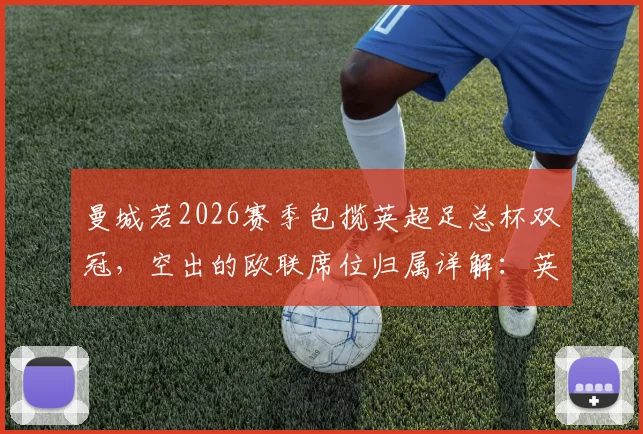 曼城若2026赛季包揽英超足总杯双冠，空出的欧联席位归属详解：英超第七能否递补？