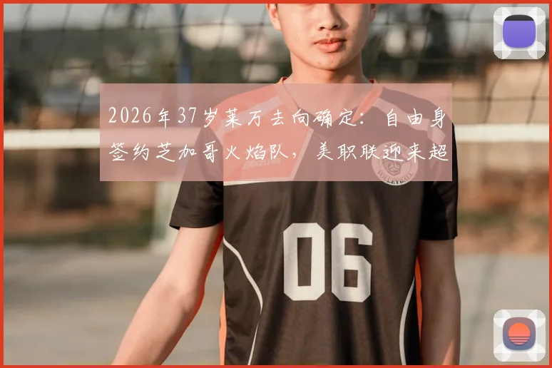 2026年37岁莱万去向确定：自由身签约芝加哥火焰队，美职联迎来超级射手