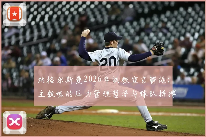纳格尔斯曼2026年执教宣言解读：主教练的压力管理哲学与球队拼搏精神的养成秘诀