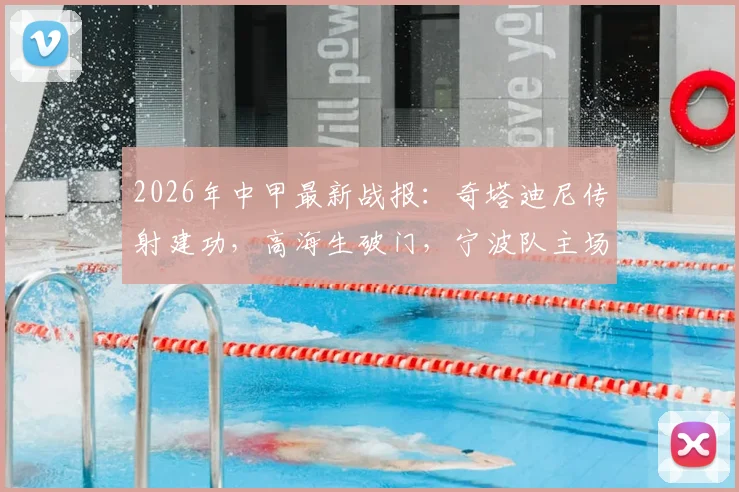 2026年中甲最新战报：奇塔迪尼传射建功，高海生破门，宁波队主场3-1力克长春亚泰，积分榜形势解析
