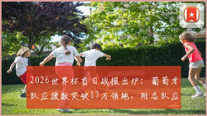 2026世界杯首日战报出炉:葡萄牙队应援数突破17万领跑,附各队应援数据及线上应援参与指南
