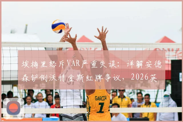 埃梅里怒斥VAR严重失误：详解安德森铲倒沃特金斯红牌争议，2026英超判罚尺度再引热议