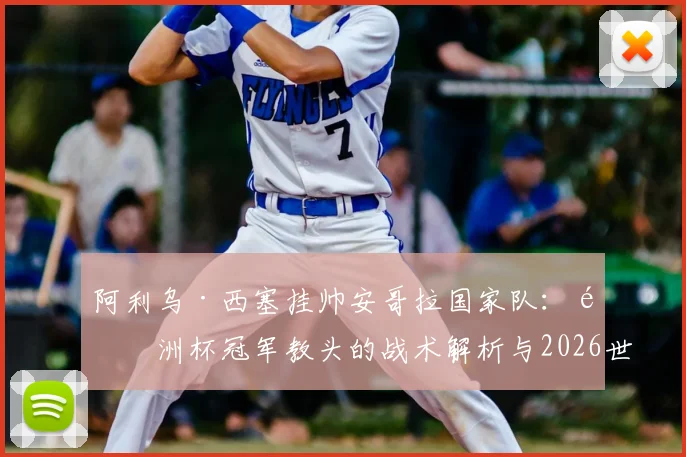 阿利乌·西塞挂帅安哥拉国家队:非洲杯冠军教头的战术解析与2026世界杯前景展望