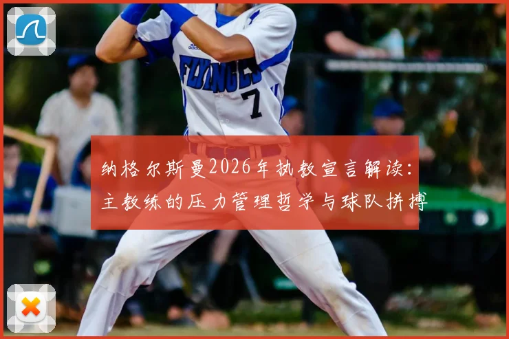 纳格尔斯曼2026年执教宣言解读：主教练的压力管理哲学与球队拼搏精神的养成秘诀